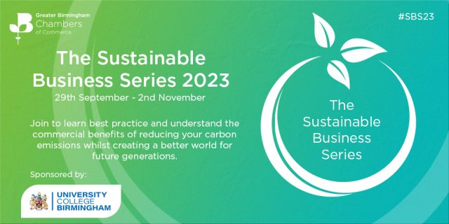 Greater Birmingham Chambers of Commerce - The Sustainable Business Series 2023 | 29th September - 2nd November | Join to learn best practice and understand the commercial benefits of reducing your carbon emissions whilst creating a better world for future generations. - Sponsored by: UNIVERSITY COLLEGE BIRMINGHAM | #SBS23
